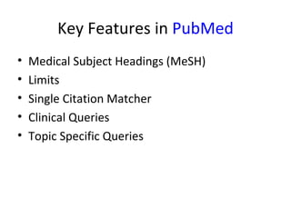 Key Features in  PubMed Medical Subject Headings (MeSH) Limits Single Citation Matcher Clinical Queries Topic Specific Queries 