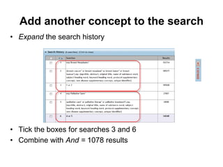 Add another concept to the search
• Expand the search history
• Tick the boxes for searches 3 and 6
• Combine with And = 1078 results