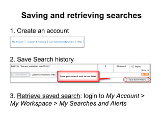Saving and retrieving searches
1. Create an account
2. Save Search history
3. Retrieve saved search: login to My Account >
My Workspace > My Searches and Alerts