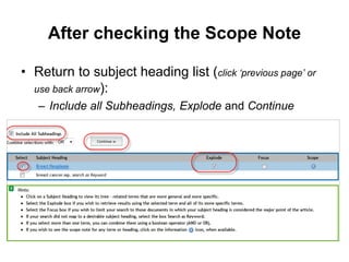 After checking the Scope Note
• Return to subject heading list (click ‘previous page’ or
use back arrow):
– Include all Subheadings, Explode and Continue