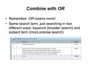 Combine with OR
• Remember: OR means more!
• Same search term, just searching in two
different ways: keyword (broader search) and
subject term (more precise search)