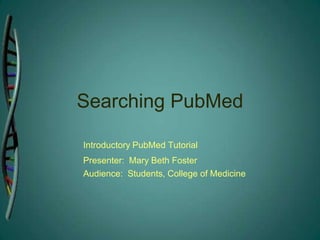 Searching PubMed Introductory PubMed Tutorial  Presenter:  Mary Beth Foster 	Audience:  Students, College of Medicine 