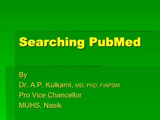 Searching PubMed

By
Dr. A.P. Kulkarni, MD, PhD, FIAPSM
Pro Vice Chancellor
MUHS, Nasik
 