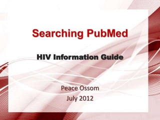 Searching PubMed
HIV Information Guide

Peace Ossom
July 2012

 