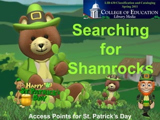 LIB 630 Classification and CatalogingSpring 2011 Searching forShamrocks Access Points for St. Patrick’s Day 