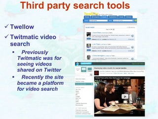 Third party search tools Twellow Twitmatic video search Previously Twitmatic was for seeing videos shared on Twitter Recently the site became a platform for video search 