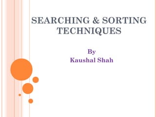 SEARCHING & SORTING
TECHNIQUES
By
Kaushal Shah
 