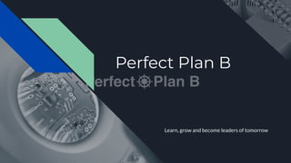 Perfect Plan B
Learn, grow and become leaders of tomorrow
 