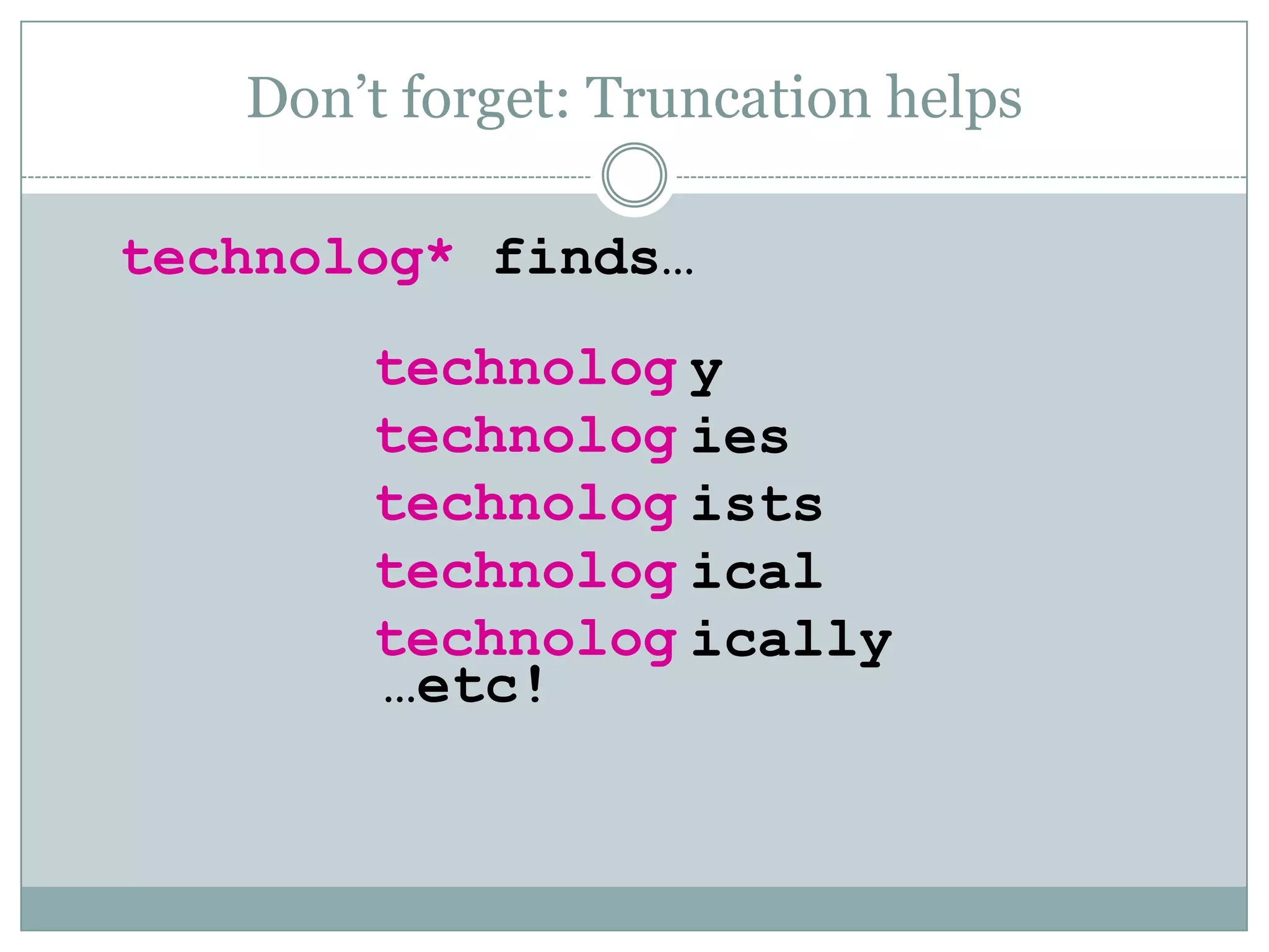 Don’t forget: Truncation helpstechnolog* finds… technologtechnologtechnologtechnologtechnologyiesistsicalically…etc!