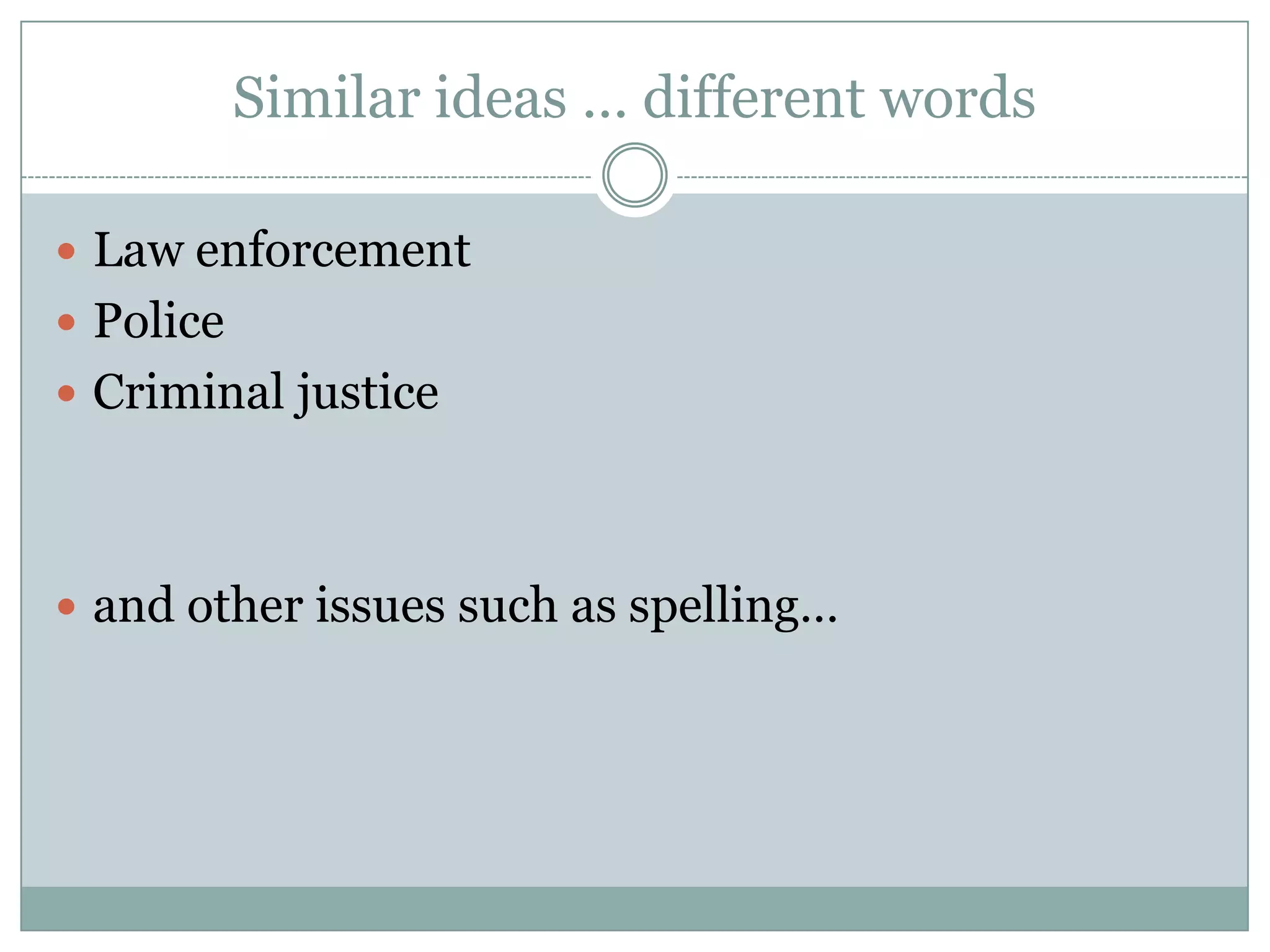 Similar ideas … different wordsLaw enforcementPoliceCriminal justiceand other issues such as spelling…
