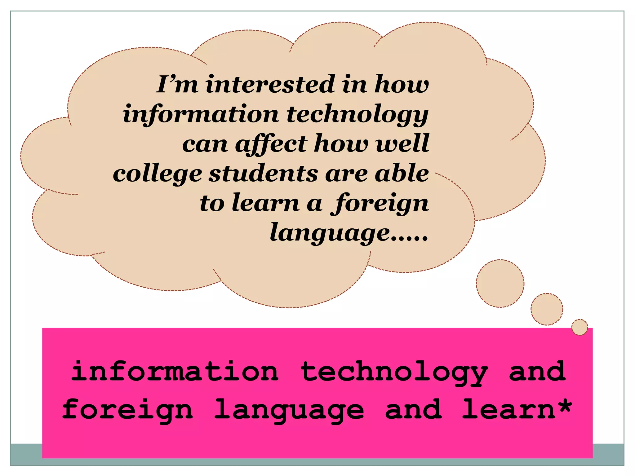 I’m interested in how information technology can affect how well college students are able to learn a  foreign language…..information technology and foreign language and learn*