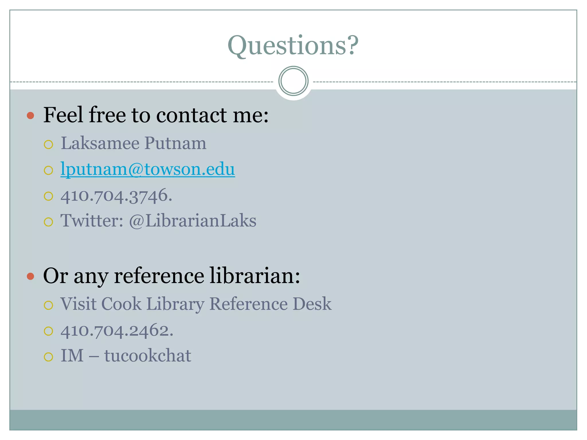 Questions?Feel free to contact me:Laksamee Putnamlputnam@towson.edu410.704.3746.Twitter: @LibrarianLaksOr any reference librarian:Visit Cook Library Reference Desk410.704.2462.IM – tucookchat