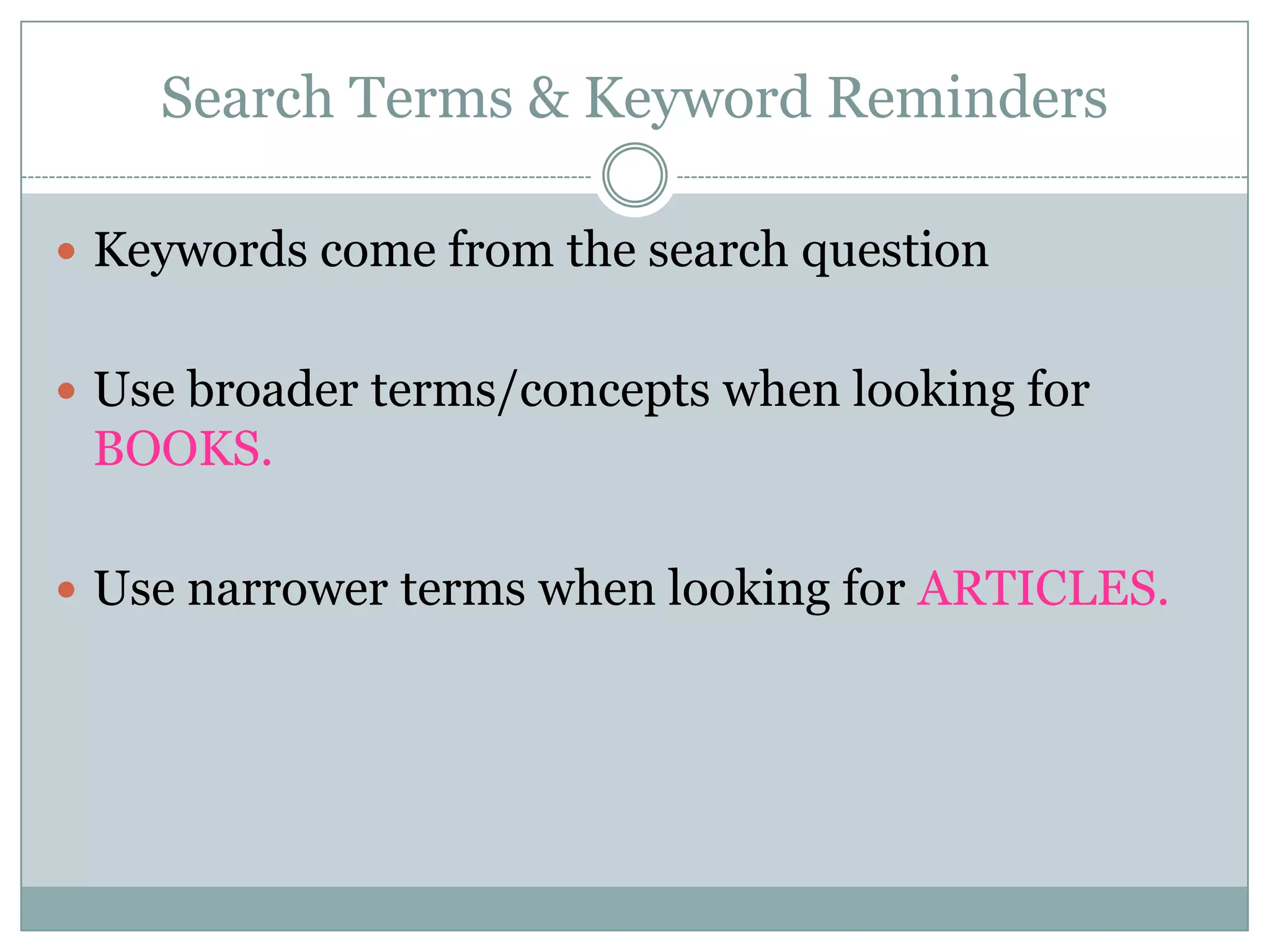 Search Terms & Keyword RemindersKeywords come from the search questionUse broader terms/concepts when looking for BOOKS.Use narrower terms when looking for ARTICLES. 