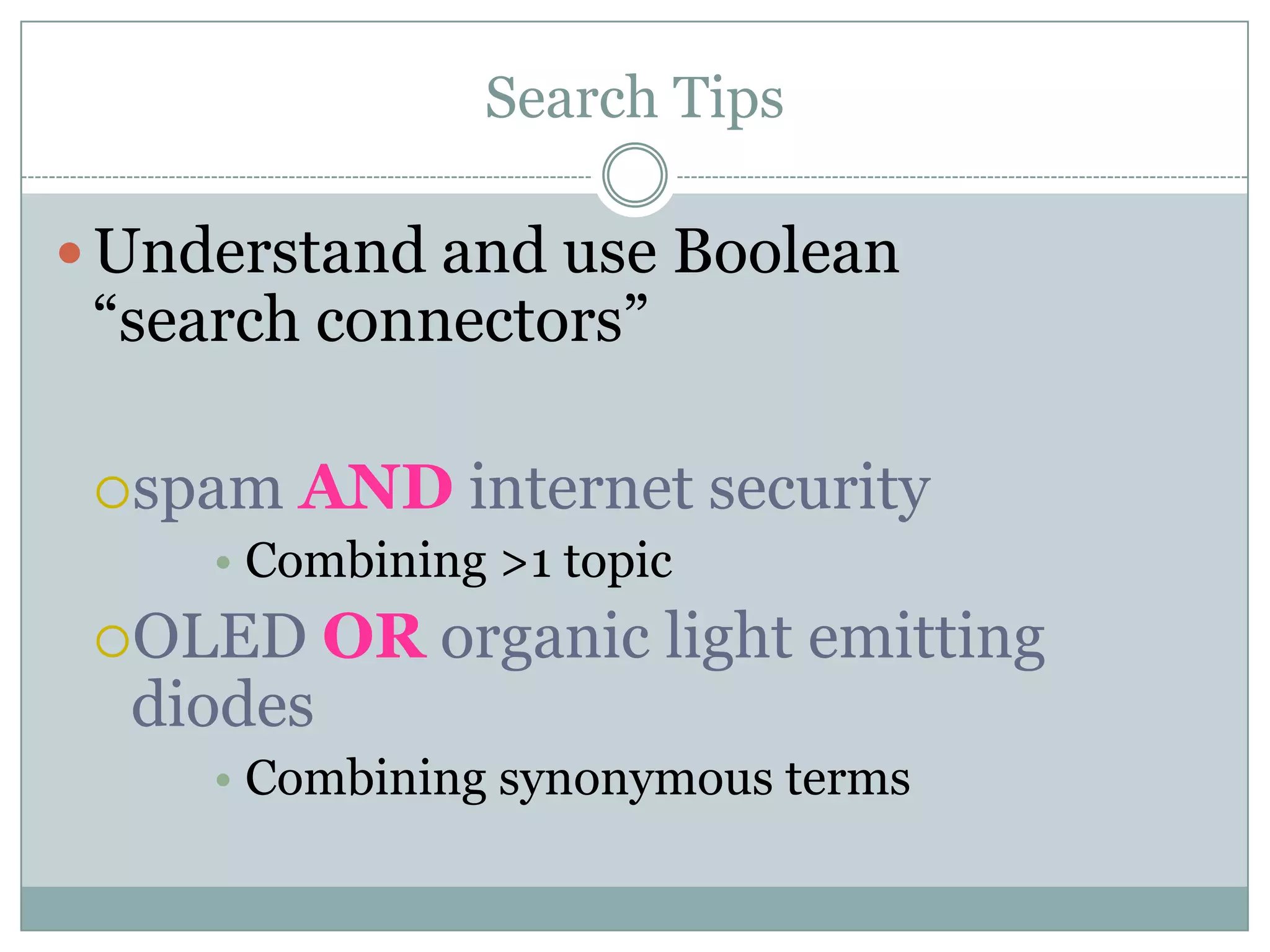 Search TipsUnderstand and use Boolean “search connectors”spam AND internet securityCombining >1 topicOLED OR organic light emitting diodesCombining synonymous terms