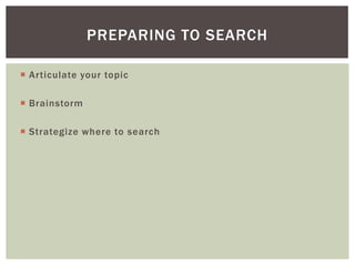 PREPARING TO SEARCH

 Articulate your topic

 Brainstorm

 Strategize where to search
 