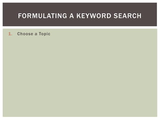 FORMULATING A KEYWORD SEARCH

1.   Choose a Topic
 