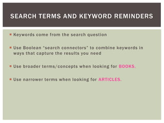 SEARCH TERMS AND KEYWORD REMINDERS

 Keywords come from the search question

 Use Boolean “search connectors” to combine...