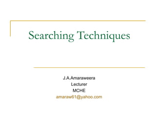 Searching Techniques   J.A.Amaraweera Lecturer MCHE [email_address] 