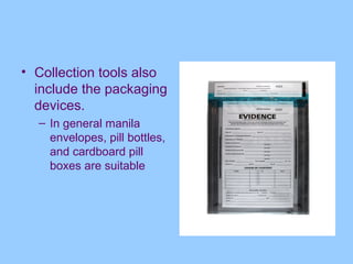 • Collection tools also
  include the packaging
  devices.
  – In general manila
    envelopes, pill bottles,
    and cardboard pill
    boxes are suitable
 