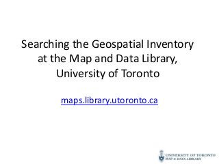 Searching the Geospatial Inventory
   at the Map and Data Library,
       University of Toronto

       maps.library.utoronto.ca
 