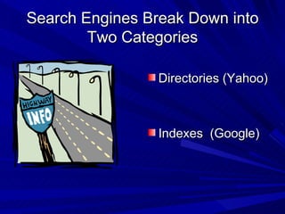 Search Engines Break Down into Two Categories Directories (Yahoo) Indexes  (Google) 