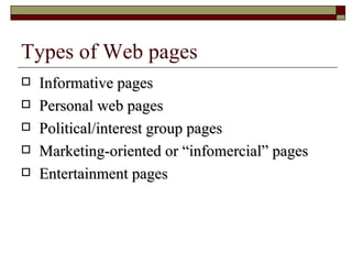 Types of Web pages Informative pages Personal web pages Political/interest group pages Marketing-oriented or “infomercial” pages Entertainment pages 
