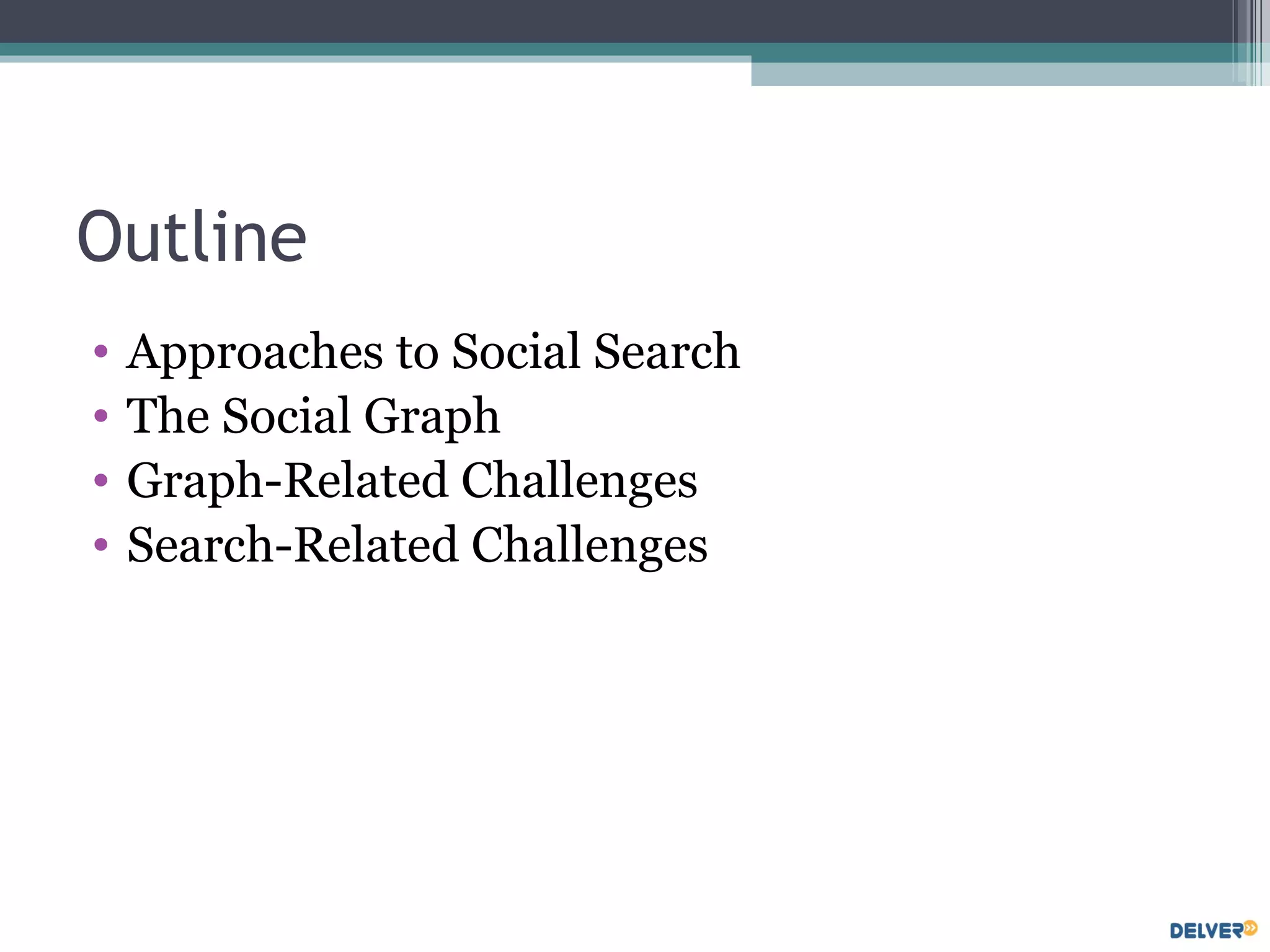 Outline Approaches to Social Search The Social Graph Graph-Related Challenges Search-Related Challenges 
