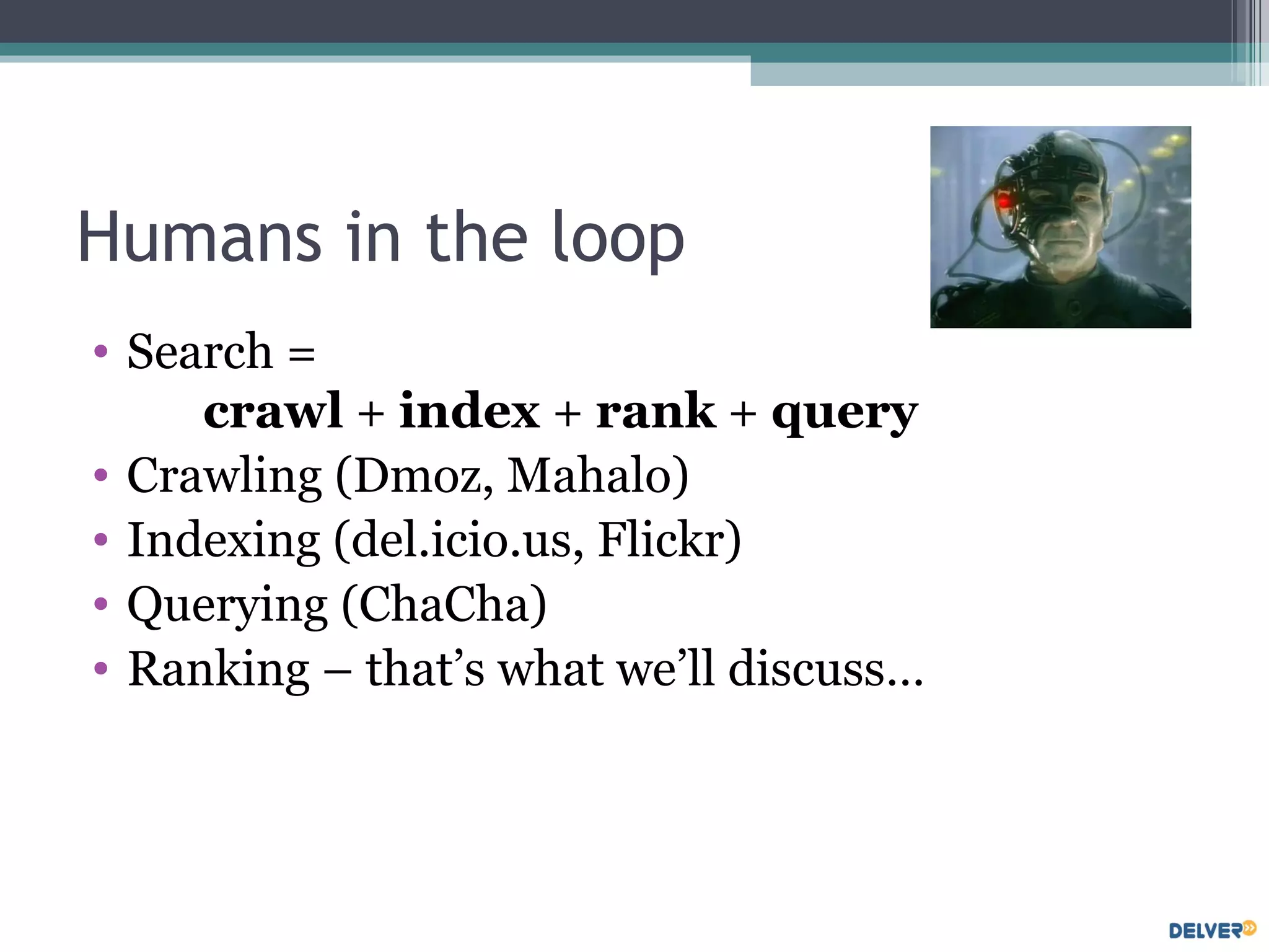 Humans in the loop Search =  crawl  +  index  +  rank  +  query Crawling (Dmoz, Mahalo) Indexing (del.icio.us, Flickr) Querying (ChaCha) Ranking – that’s what we’ll discuss… 