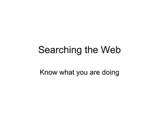 Searching the Web Know what you are doing 