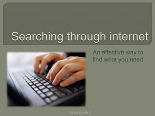 Searching through internet An effective way to  find what you need SILVIA BUJÁN G.  