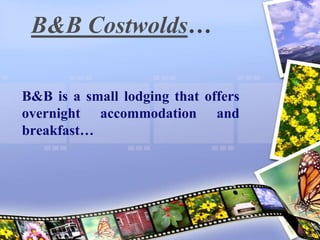 B&B Costwolds…

B&B is a small lodging that offers
overnight accommodation and
breakfast…
 