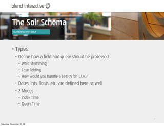 The Solr Schema
            SEARCHING WITH SOLR




           •   Types
               •   Define how a field and query s...