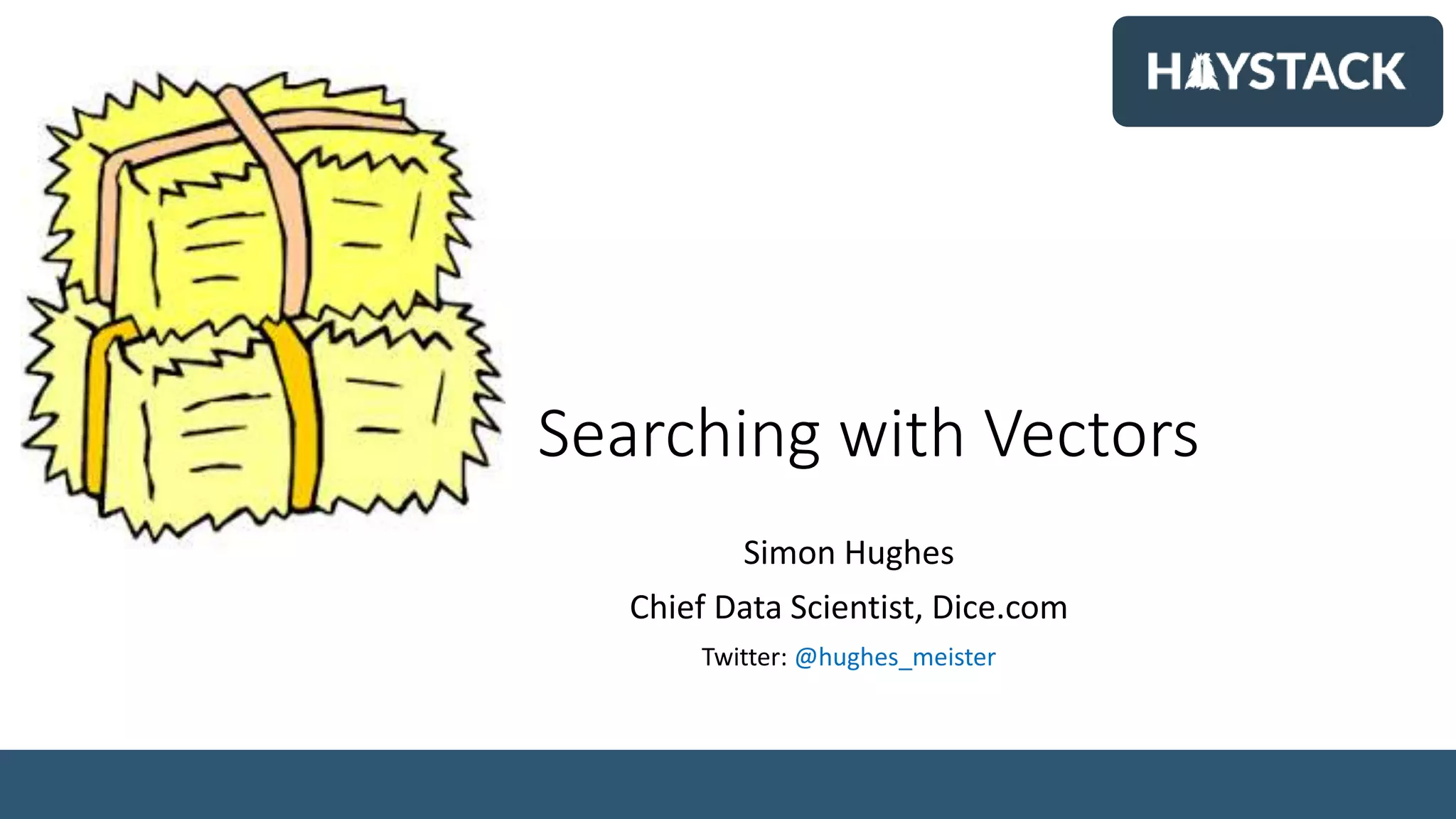 Searching with Vectors
Simon Hughes
Chief Data Scientist, Dice.com
Twitter: @hughes_meister
 
