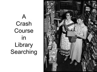 A
 Crash
 Course
    in
 Library
Searching
 