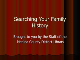 Searching Your Family
       History
Brought to you by the Staff of the
  Medina County District Library
 