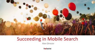 Succeeding in Mobile Search
Alex Otrezov
 