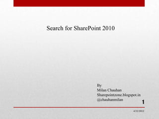 Search for SharePoint 2010




                   By
                   Milan Chauhan
                   Sharepointzone.blogspot.in
                   @chauhanmilan
                                                1
                                        4/22/2012
 