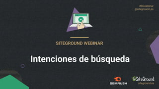 #SGwebinar
@siteground_es
SITEGROUND WEBINAR
Intenciones de búsqueda
siteground.es
 