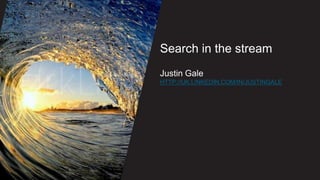 Search in the streamJustin Galehttp://uk.linkedin.com/in/justingale 