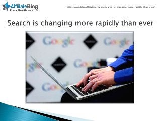 http://www.blog.affiliatevote.com/search-is-changing-more-rapidly-than-ever/
 