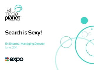 Search is Sexy! Sri Sharma, Managing Director June, 2011 