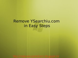 Remove YSearchiu.com
    in Easy Steps




http://malware-protction1.blogspot.in/
 