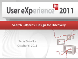 Search Patterns: Design for Discovery Peter Morville October 6, 2011 