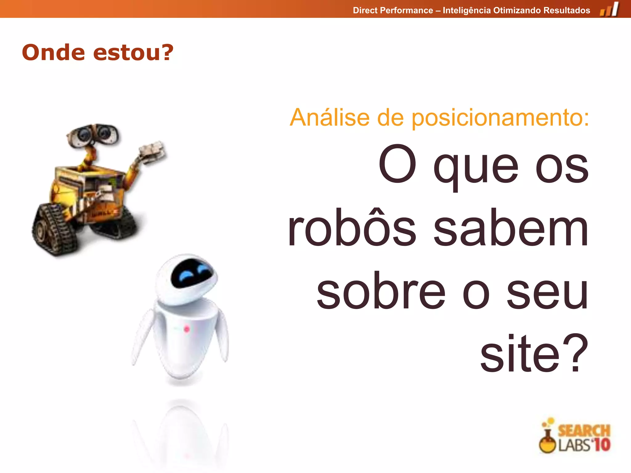 Direct Performance – Inteligência Otimizando Resultados




Onde estou?

              Análise de posicionamento:

                  O que os
              robôs sabem
               sobre o seu
                      site?
 