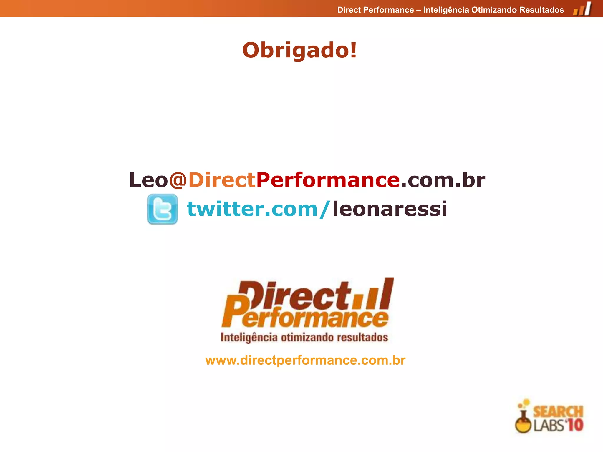 Direct Performance – Inteligência Otimizando Resultados




           Obrigado!




Leo@DirectPerformance.com.br
    twitter.com/leonaressi




      www.directperformance.com.br
 
