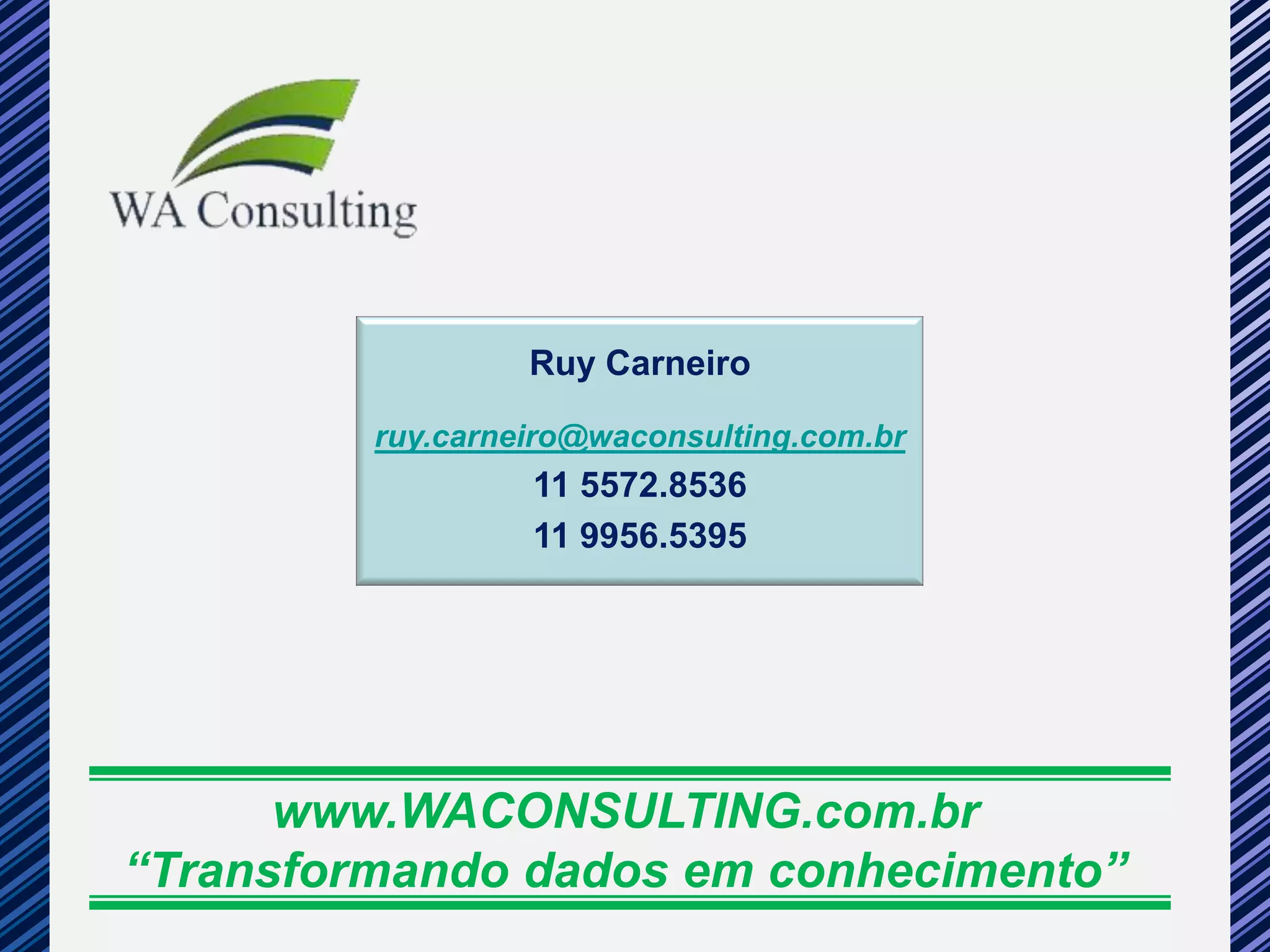 Ruy Carneiro

         ruy.carneiro@waconsulting.com.br
                  11 5572.8536
                  11 9956.5395




      www.WACONSULTING.com.br
“Transformando dados em conhecimento”
 