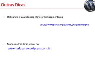 Outras Dicas Utilizando o Insights para otimizar Linkagem interna http://wordpress.org/extend/plugins/insights Muitas outras dicas, claro, no   www.tudoparawordpress.com.br 