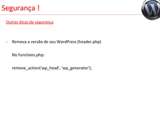 Segurança ! Outras dicas de segurança Remova a versão de seu WordPress (header.php) No functions.php: remove_action('wp_head', 'wp_generator'); 