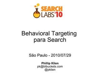 Behavioral Targeting  para Search São Paulo - 2010/07/29 Phillip Klien [email_address] @pklien 