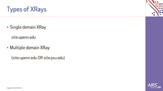 Copyright © 2021ADP, Inc.
Types of XRays
• Single domain XRay
site:upenn.edu
• Multiple domain XRay
(site:upenn.edu OR site:psu.edu)
 